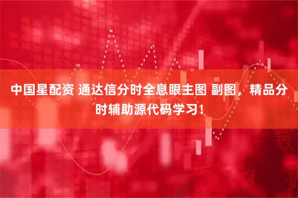 中国星配资 通达信分时全息眼主图 副图，精品分时辅助源代码学习！