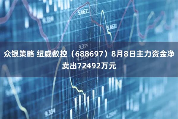 众银策略 纽威数控（688697）8月8日主力资金净卖出72492万元