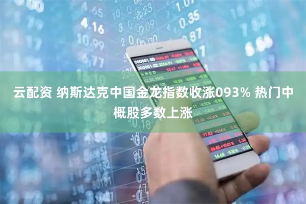 云配资 纳斯达克中国金龙指数收涨093% 热门中概股多数上涨