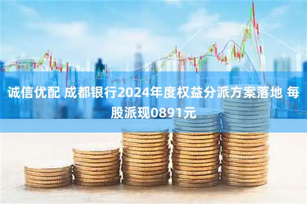 诚信优配 成都银行2024年度权益分派方案落地 每股派现0891元