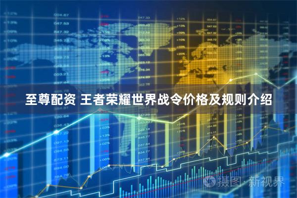 至尊配资 王者荣耀世界战令价格及规则介绍