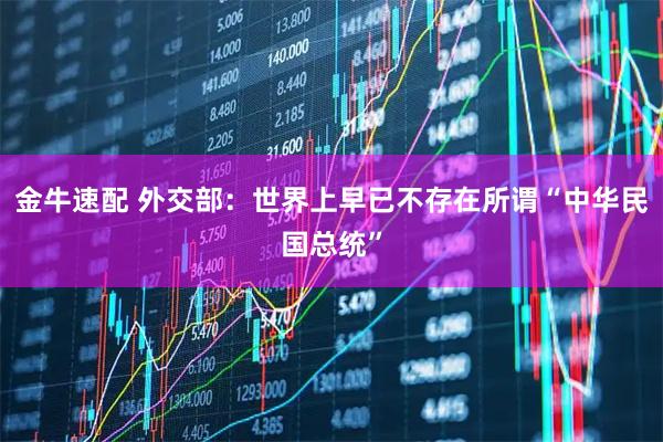 金牛速配 外交部：世界上早已不存在所谓“中华民国总统”
