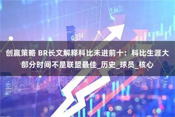 创赢策略 BR长文解释科比未进前十：科比生涯大部分时间不是联盟最佳_历史_球员_核心