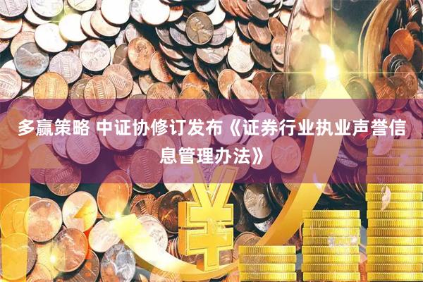 多赢策略 中证协修订发布《证券行业执业声誉信息管理办法》