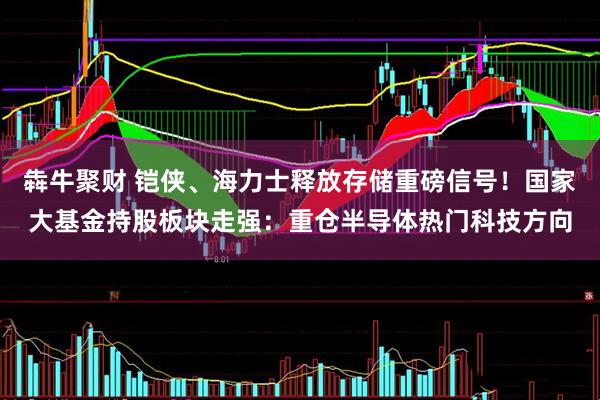 犇牛聚财 铠侠、海力士释放存储重磅信号！国家大基金持股板块走强：重仓半导体热门科技方向