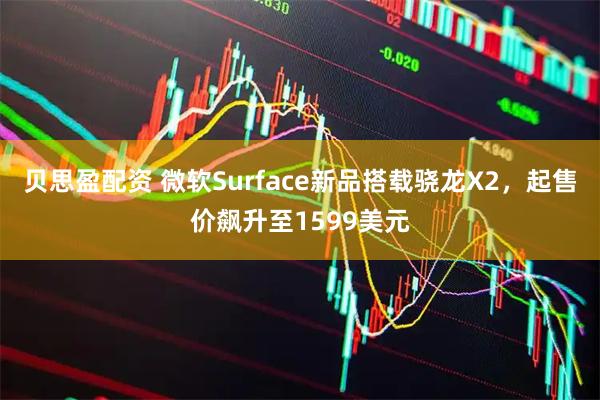 贝思盈配资 微软Surface新品搭载骁龙X2,起售价飙升至1599美元