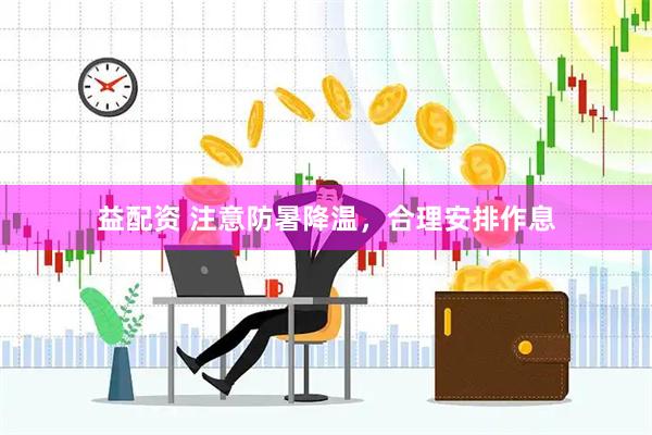 益配资 注意防暑降温，合理安排作息