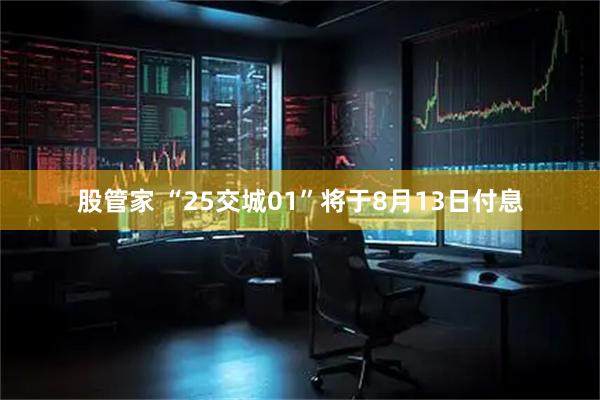 股管家 “25交城01”将于8月13日付息