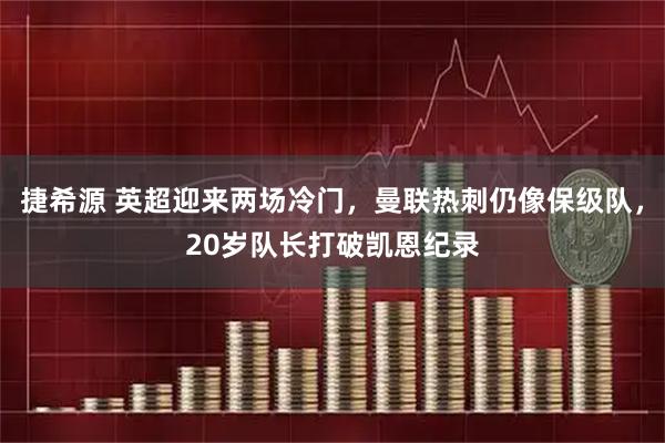 捷希源 英超迎来两场冷门，曼联热刺仍像保级队，20岁队长打破凯恩纪录